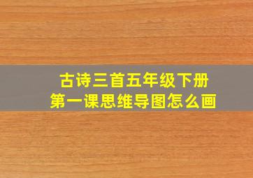 古诗三首五年级下册第一课思维导图怎么画