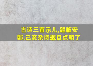 古诗三首示儿,题临安邸,己亥杂诗题目点明了