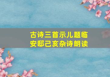 古诗三首示儿题临安邸己亥杂诗朗读