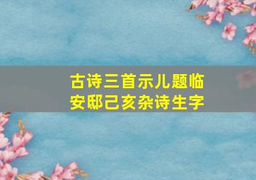 古诗三首示儿题临安邸己亥杂诗生字