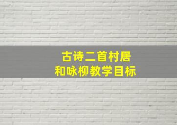 古诗二首村居和咏柳教学目标