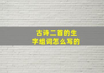 古诗二首的生字组词怎么写的