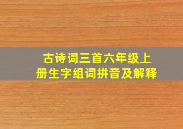 古诗词三首六年级上册生字组词拼音及解释