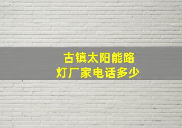 古镇太阳能路灯厂家电话多少