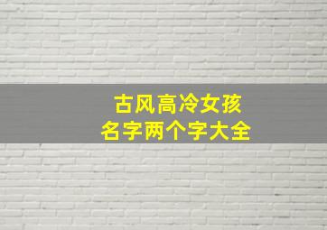 古风高冷女孩名字两个字大全