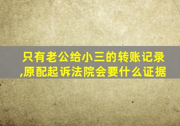 只有老公给小三的转账记录,原配起诉法院会要什么证据