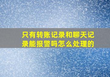 只有转账记录和聊天记录能报警吗怎么处理的