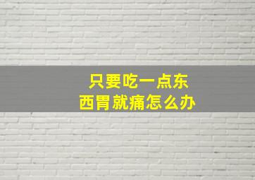 只要吃一点东西胃就痛怎么办