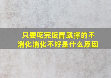 只要吃完饭胃就撑的不消化消化不好是什么原因