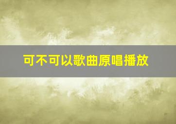 可不可以歌曲原唱播放