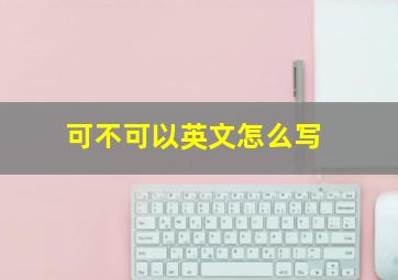 可不可以英文怎么写