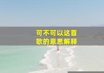 可不可以这首歌的意思解释