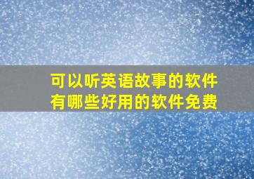 可以听英语故事的软件有哪些好用的软件免费