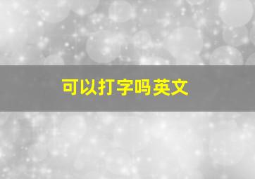 可以打字吗英文