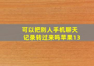 可以把别人手机聊天记录转过来吗苹果13