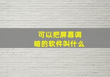 可以把屏幕调暗的软件叫什么