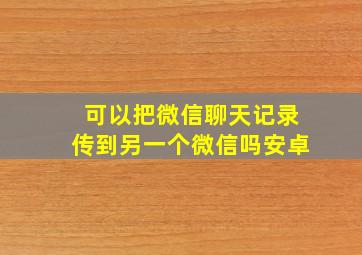 可以把微信聊天记录传到另一个微信吗安卓