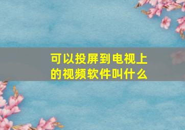 可以投屏到电视上的视频软件叫什么