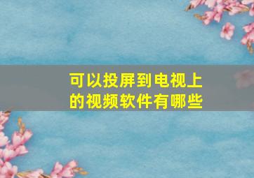 可以投屏到电视上的视频软件有哪些