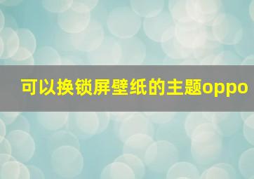 可以换锁屏壁纸的主题oppo