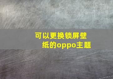 可以更换锁屏壁纸的oppo主题