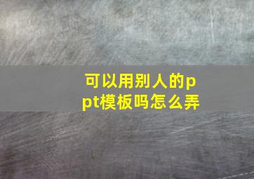 可以用别人的ppt模板吗怎么弄