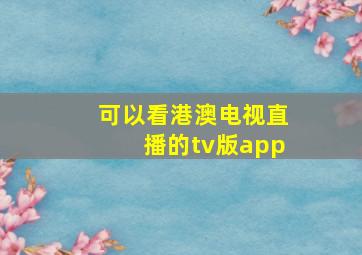 可以看港澳电视直播的tv版app