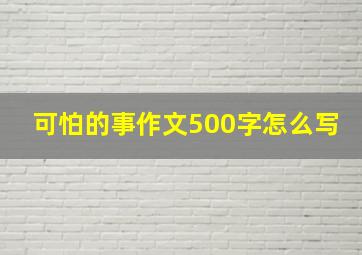 可怕的事作文500字怎么写