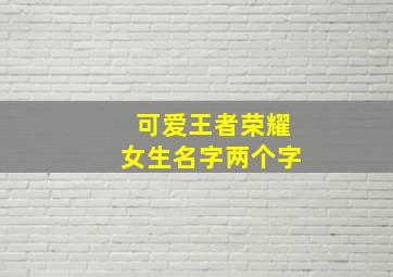 可爱王者荣耀女生名字两个字