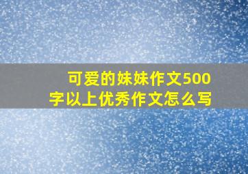 可爱的妹妹作文500字以上优秀作文怎么写