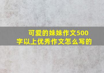 可爱的妹妹作文500字以上优秀作文怎么写的