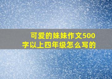 可爱的妹妹作文500字以上四年级怎么写的