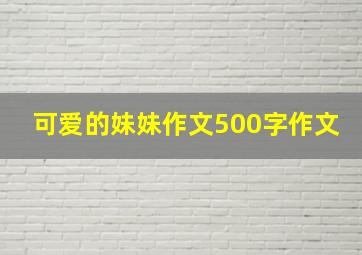 可爱的妹妹作文500字作文