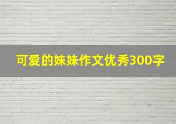 可爱的妹妹作文优秀300字