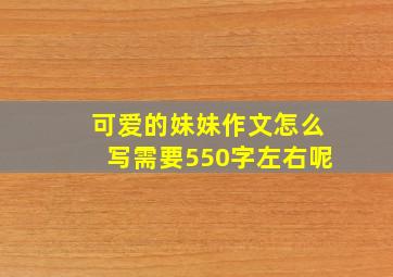 可爱的妹妹作文怎么写需要550字左右呢