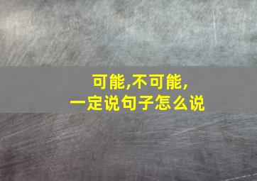 可能,不可能,一定说句子怎么说