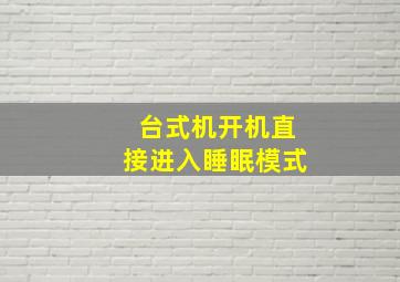 台式机开机直接进入睡眠模式