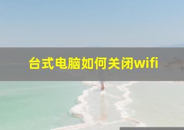 台式电脑如何关闭wifi