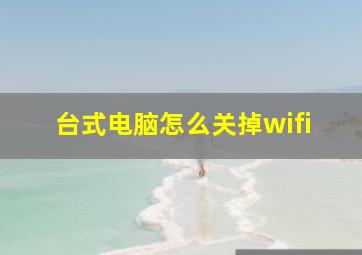 台式电脑怎么关掉wifi