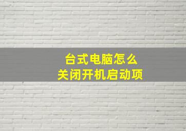 台式电脑怎么关闭开机启动项