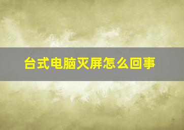 台式电脑灭屏怎么回事