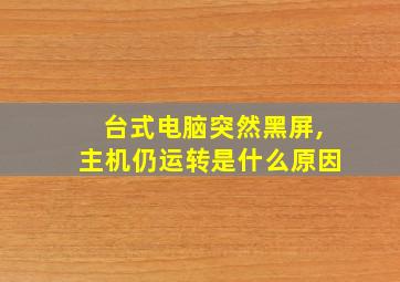 台式电脑突然黑屏,主机仍运转是什么原因