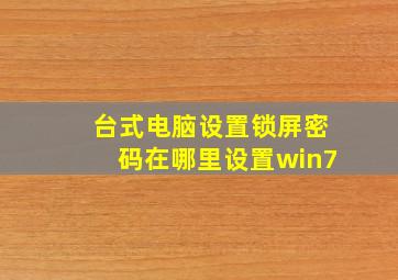 台式电脑设置锁屏密码在哪里设置win7