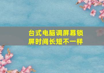 台式电脑调屏幕锁屏时间长短不一样