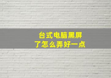 台式电脑黑屏了怎么弄好一点