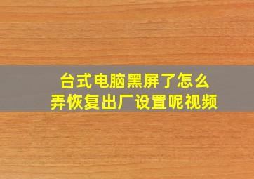 台式电脑黑屏了怎么弄恢复出厂设置呢视频