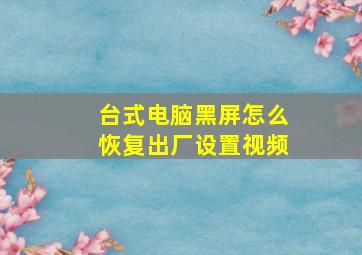 台式电脑黑屏怎么恢复出厂设置视频