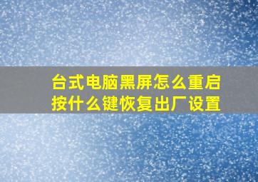 台式电脑黑屏怎么重启按什么键恢复出厂设置