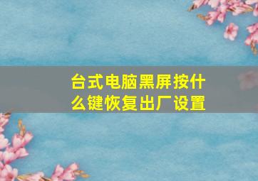 台式电脑黑屏按什么键恢复出厂设置