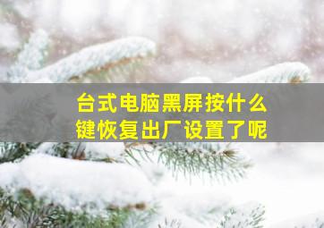 台式电脑黑屏按什么键恢复出厂设置了呢